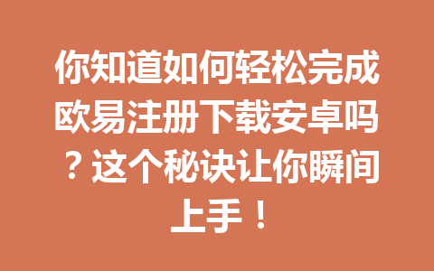 你知道如何轻松完成欧易注册下载安卓吗？这个秘诀让你瞬间上手！
