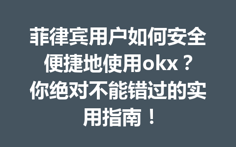菲律宾用户如何安全便捷地使用okx?你绝对不能错过的实用指南!