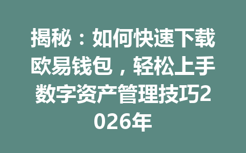 揭秘:如何快速下载欧易钱包,轻松上手数字资产管理技巧2026年