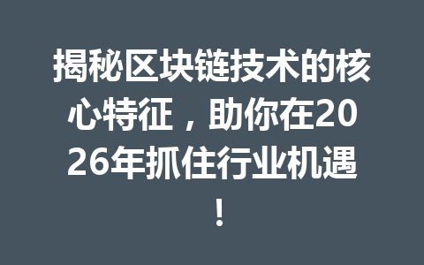 揭秘区块链技术的核心特征,助你在2026年抓住行业机遇!