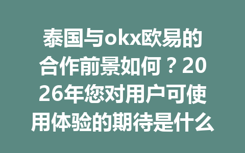 泰国与okx欧易的合作前景如何？2026年您对用户可使用体验的期待是什么？