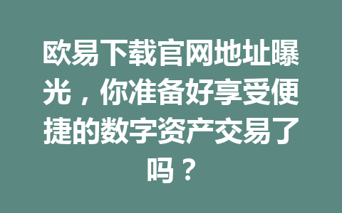 欧易下载官网地址曝光,你准备好享受便捷的数字资产交易了吗?