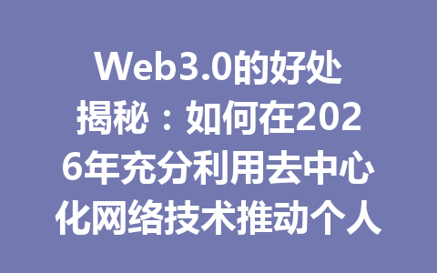 Web3.0的好处揭秘:如何在2026年充分利用去中心化网络技术推动个人发展