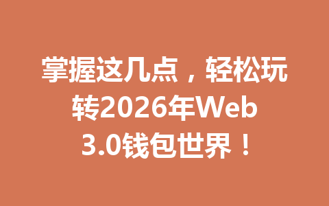 掌握这几点,轻松玩转2026年Web3.0钱包世界!