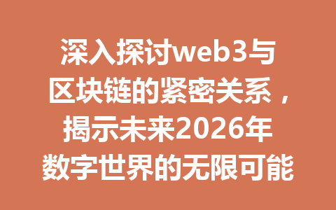 深入探讨web3与区块链的紧密关系，揭示未来2026年数字世界的无限可能！
