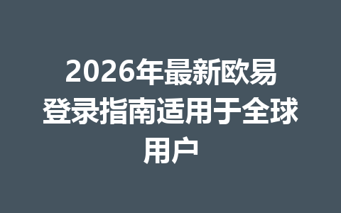 2026年最新欧易登录指南适用于全球用户