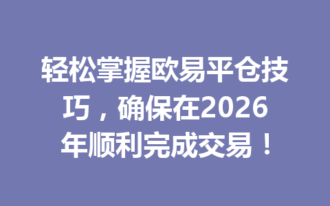 轻松掌握欧易平仓技巧，确保在2026年顺利完成交易！