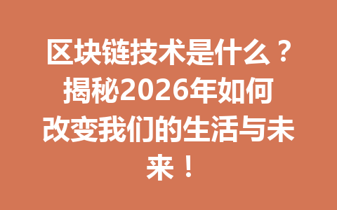 区块链技术是什么？揭秘2026年如何改变我们的生活与未来！