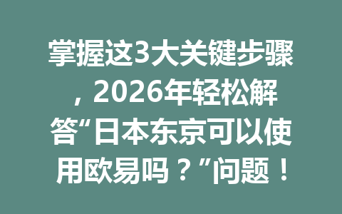掌握这3大关键步骤，2026年轻松解答“日本东京可以使用欧易吗？”问题！