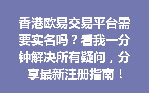 香港欧易交易平台需要实名吗？看我一分钟解决所有疑问，分享最新注册指南！