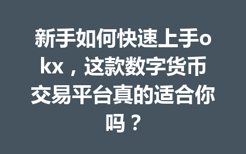 新手如何快速上手okx，这款数字货币交易平台真的适合你吗？