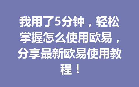 我用了5分钟,轻松掌握怎么使用欧易,分享最新欧易使用教程!