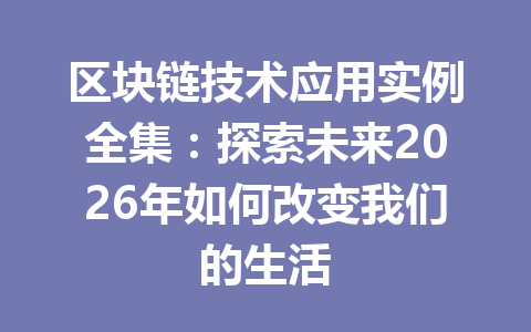 区块链技术应用实例全集:探索未来2026年如何改变我们的生活