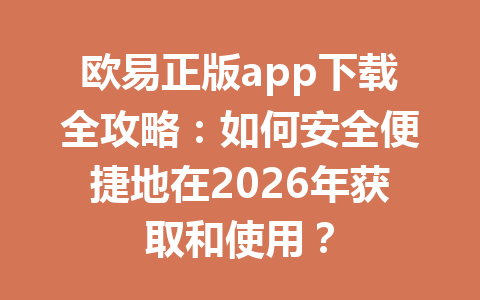 欧易正版app下载全攻略：如何安全便捷地在2026年获取和使用？