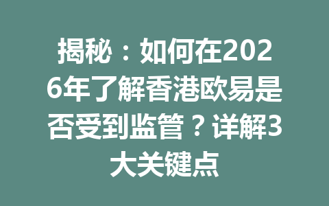 揭秘：如何在2026年了解香港欧易是否受到监管？详解3大关键点