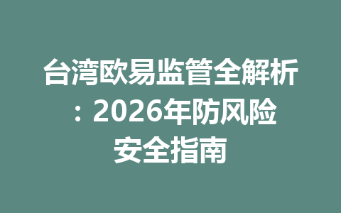 台湾欧易监管全解析：2026年防风险安全指南