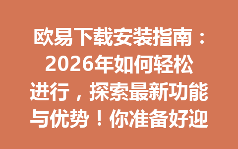 欧易下载安装指南：2026年如何轻松进行，探索最新功能与优势！你准备好迎接未来了吗？