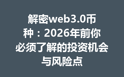 解密web3.0币种：2026年前你必须了解的投资机会与风险点