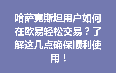 哈萨克斯坦用户如何在欧易轻松交易?了解这几点确保顺利使用!