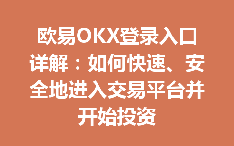 欧易OKX登录入口详解:如何快速、安全地进入交易平台并开始投资
