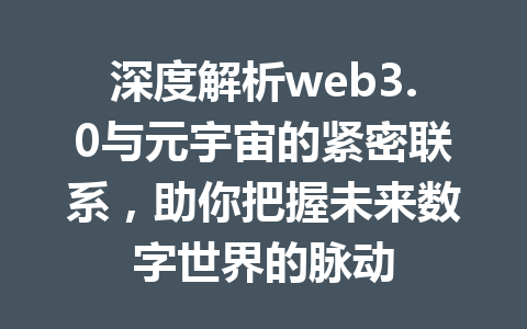 深度解析web3.0与元宇宙的紧密联系,助你把握未来数字世界的脉动