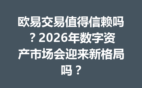 欧易交易值得信赖吗？2026年数字资产市场会迎来新格局吗？