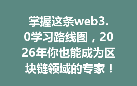掌握这条web3.0学习路线图，2026年你也能成为区块链领域的专家！