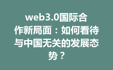 web3.0国际合作新局面:如何看待与中国无关的发展态势?