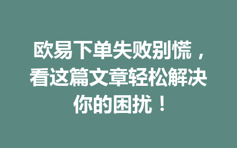 欧易下单失败别慌,看这篇文章轻松解决你的困扰!