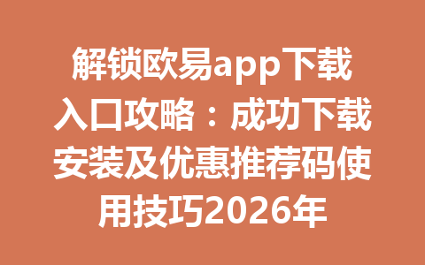 解锁欧易app下载入口攻略：成功下载安装及优惠推荐码使用技巧2026年