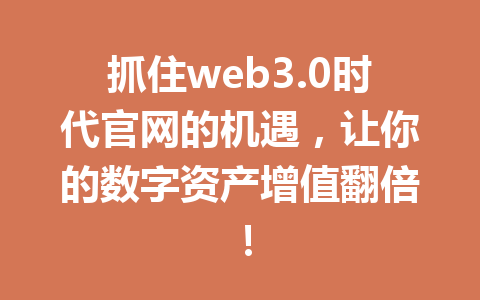 抓住web3.0时代官网的机遇,让你的数字资产增值翻倍!