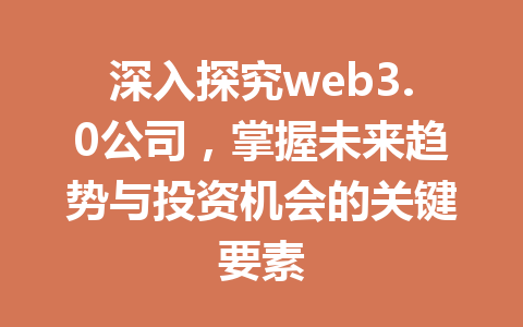 深入探究web3.0公司，掌握未来趋势与投资机会的关键要素