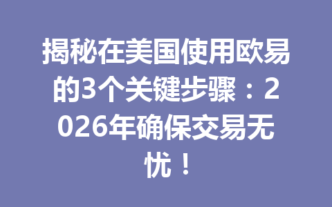 揭秘在美国使用欧易的3个关键步骤：2026年确保交易无忧！