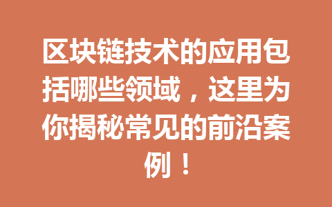 区块链技术的应用包括哪些领域,这里为你揭秘常见的前沿案例!