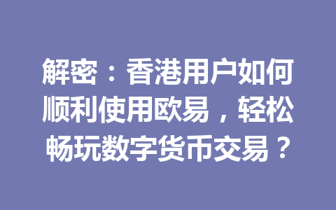 解密:香港用户如何顺利使用欧易,轻松畅玩数字货币交易?