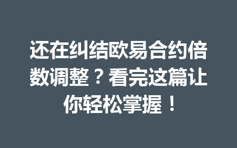 还在纠结欧易合约倍数调整?看完这篇让你轻松掌握!