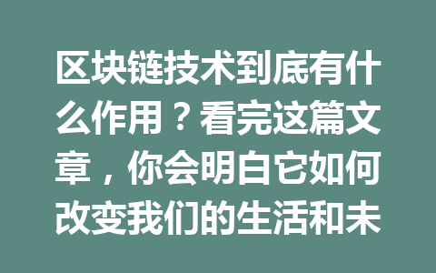 区块链技术到底有什么作用？看完这篇文章，你会明白它如何改变我们的生活和未来！