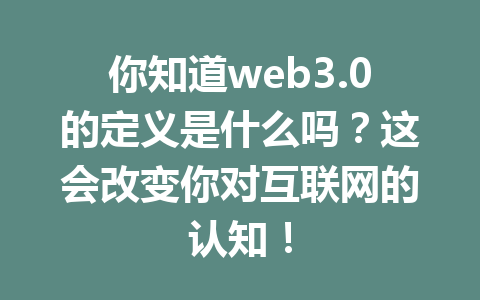 你知道web3.0的定义是什么吗？这会改变你对互联网的认知！