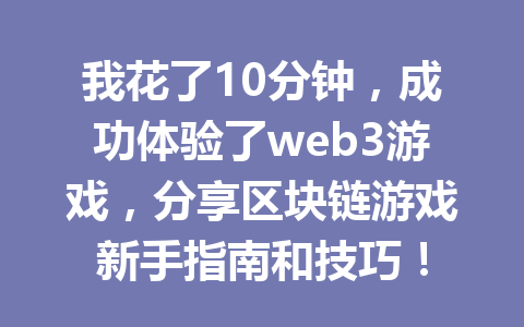 我花了10分钟，成功体验了web3游戏，分享区块链游戏新手指南和技巧！