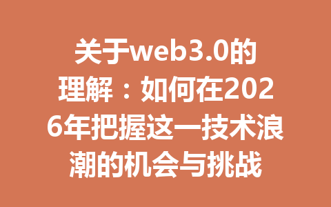 关于web3.0的理解:如何在2026年把握这一技术浪潮的机会与挑战