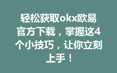 轻松获取okx欧易官方下载,掌握这4个小技巧,让你立刻上手!