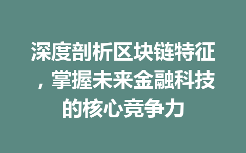 深度剖析区块链特征,掌握未来金融科技的核心竞争力