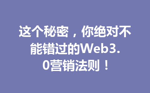 这个秘密，你绝对不能错过的Web3.0营销法则！