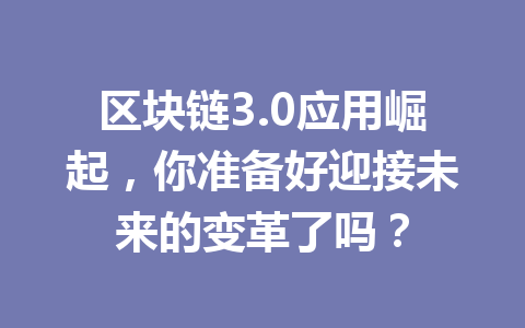 区块链3.0应用崛起,你准备好迎接未来的变革了吗?