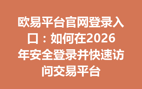 欧易平台官网登录入口:如何在2026年安全登录并快速访问交易平台