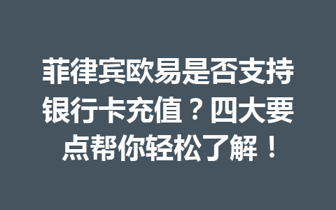 菲律宾欧易是否支持银行卡充值？四大要点帮你轻松了解！