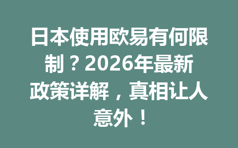 日本使用欧易有何限制?2026年最新政策详解,真相让人意外!