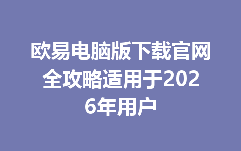 欧易电脑版下载官网全攻略适用于2026年用户