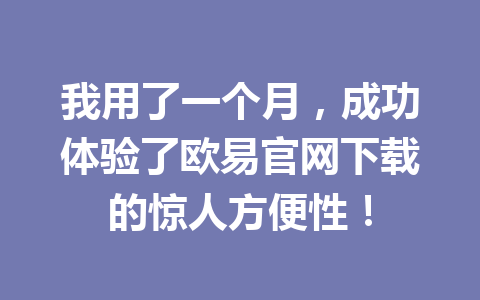 我用了一个月，成功体验了欧易官网下载的惊人方便性！
