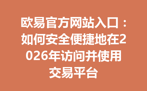 欧易官方网站入口：如何安全便捷地在2026年访问并使用交易平台